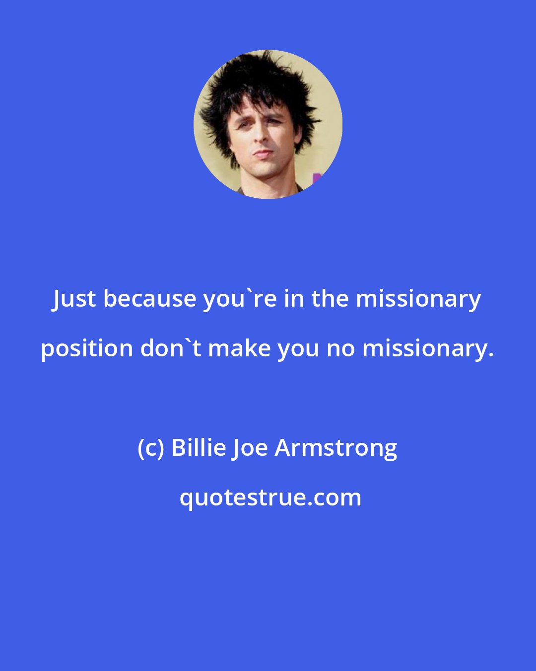 Billie Joe Armstrong: Just because you're in the missionary position don't make you no missionary.