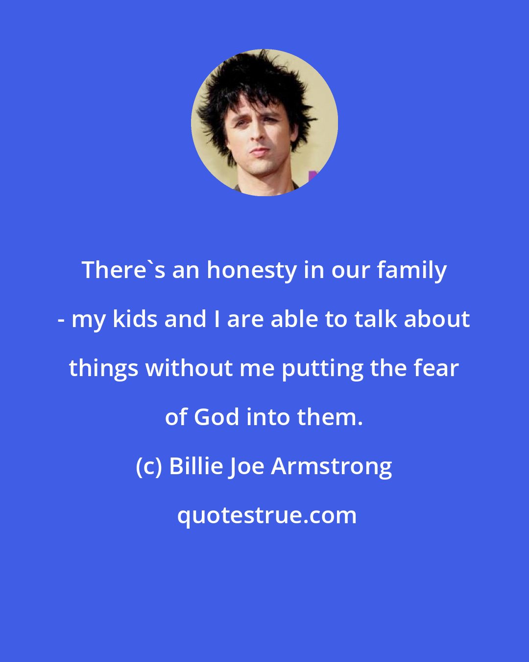 Billie Joe Armstrong: There's an honesty in our family - my kids and I are able to talk about things without me putting the fear of God into them.