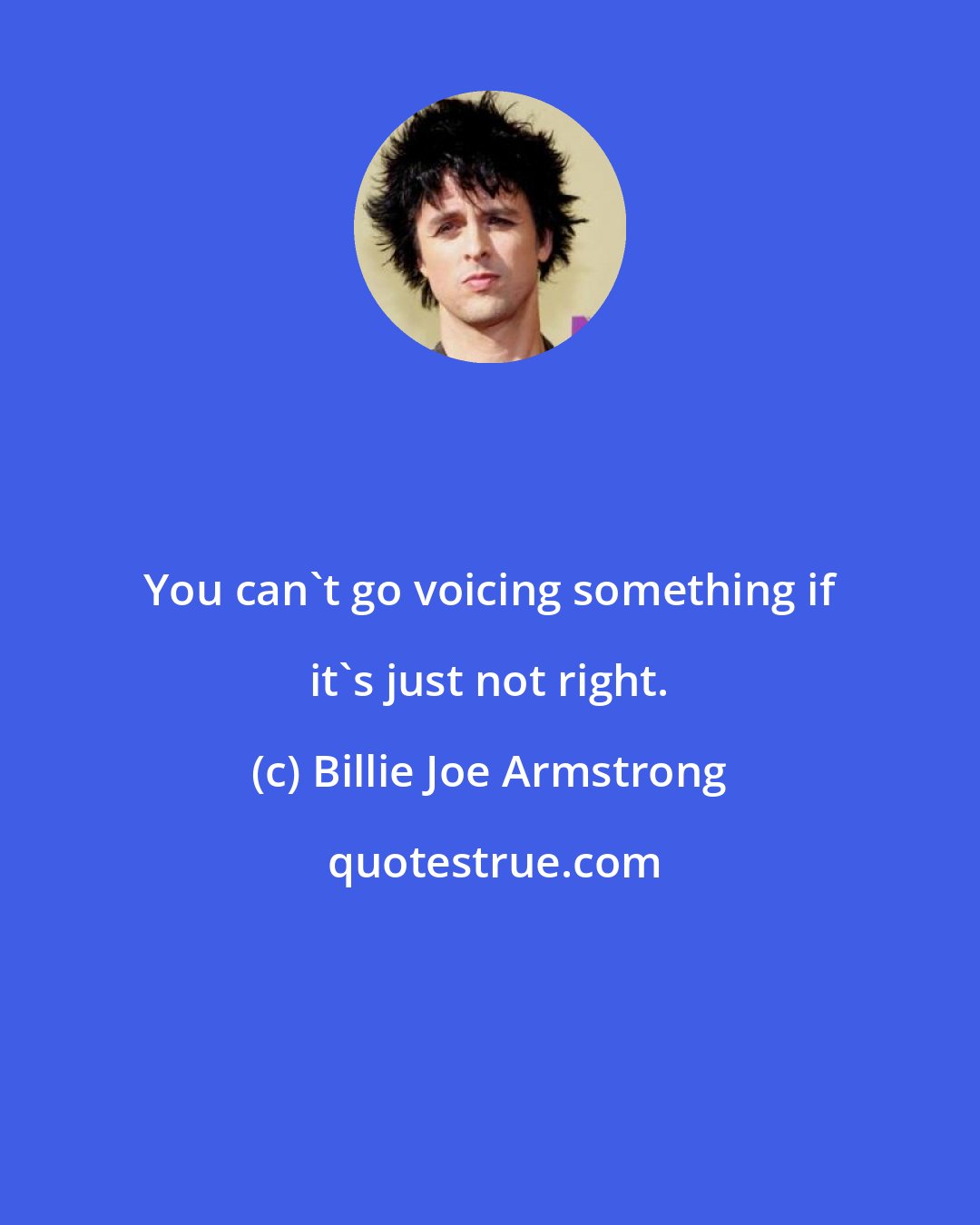 Billie Joe Armstrong: You can't go voicing something if it's just not right.