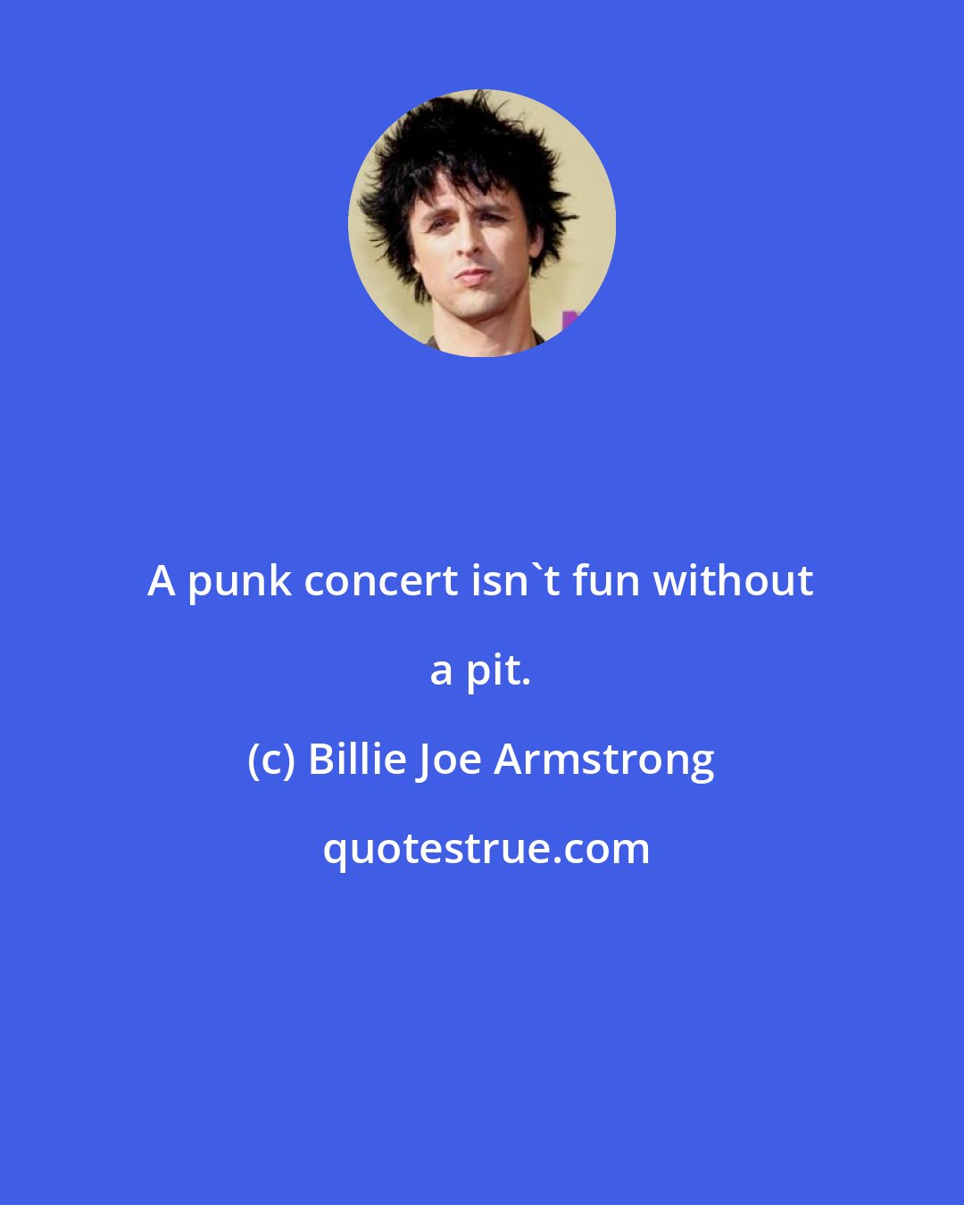 Billie Joe Armstrong: A punk concert isn't fun without a pit.