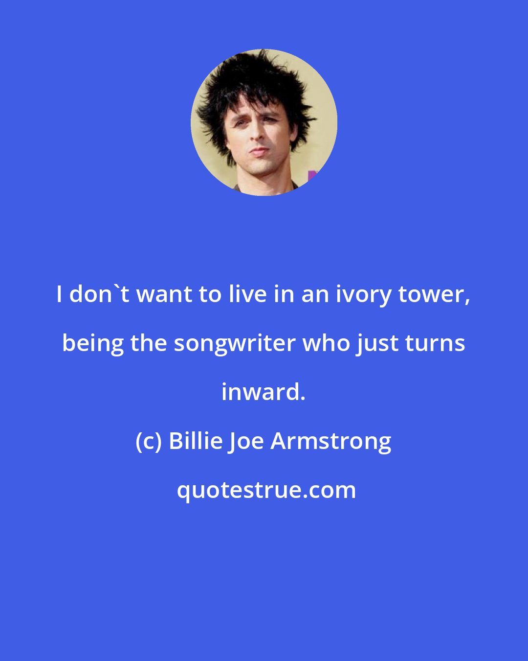 Billie Joe Armstrong: I don't want to live in an ivory tower, being the songwriter who just turns inward.