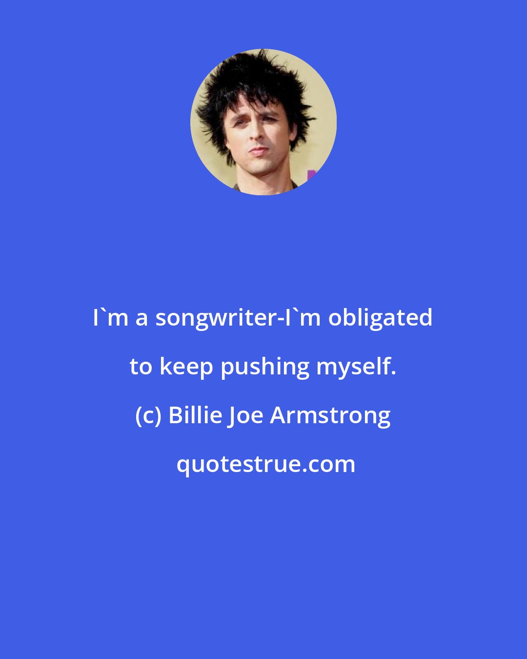 Billie Joe Armstrong: I'm a songwriter-I'm obligated to keep pushing myself.