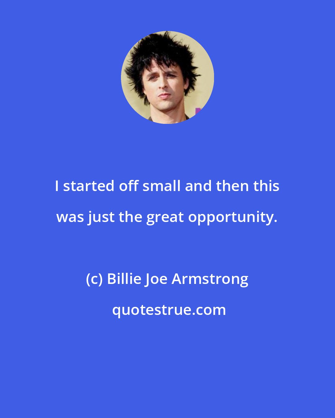 Billie Joe Armstrong: I started off small and then this was just the great opportunity.