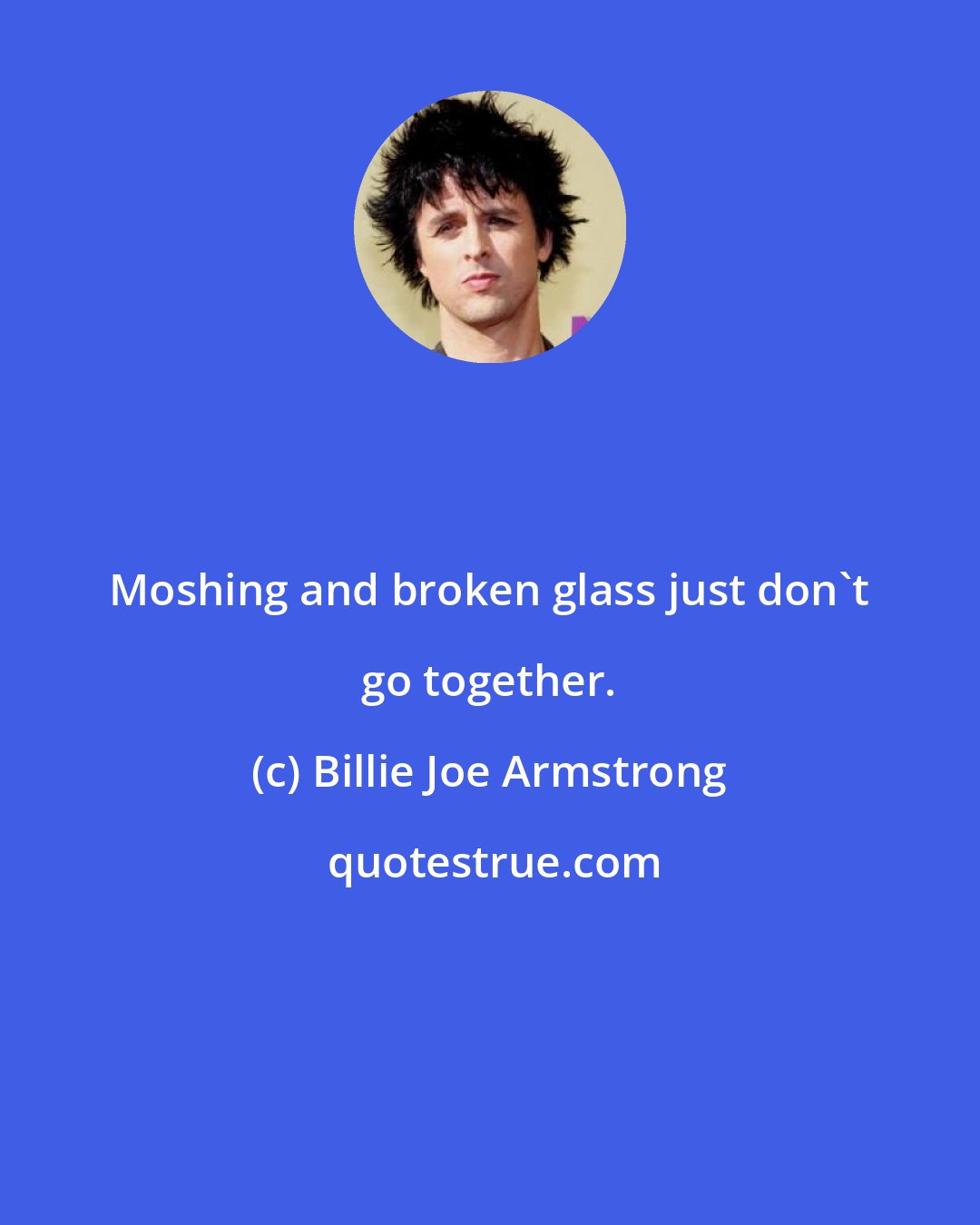 Billie Joe Armstrong: Moshing and broken glass just don't go together.