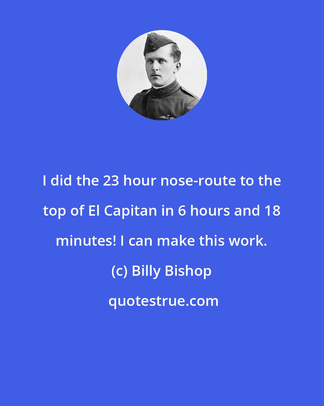 Billy Bishop: I did the 23 hour nose-route to the top of El Capitan in 6 hours and 18 minutes! I can make this work.