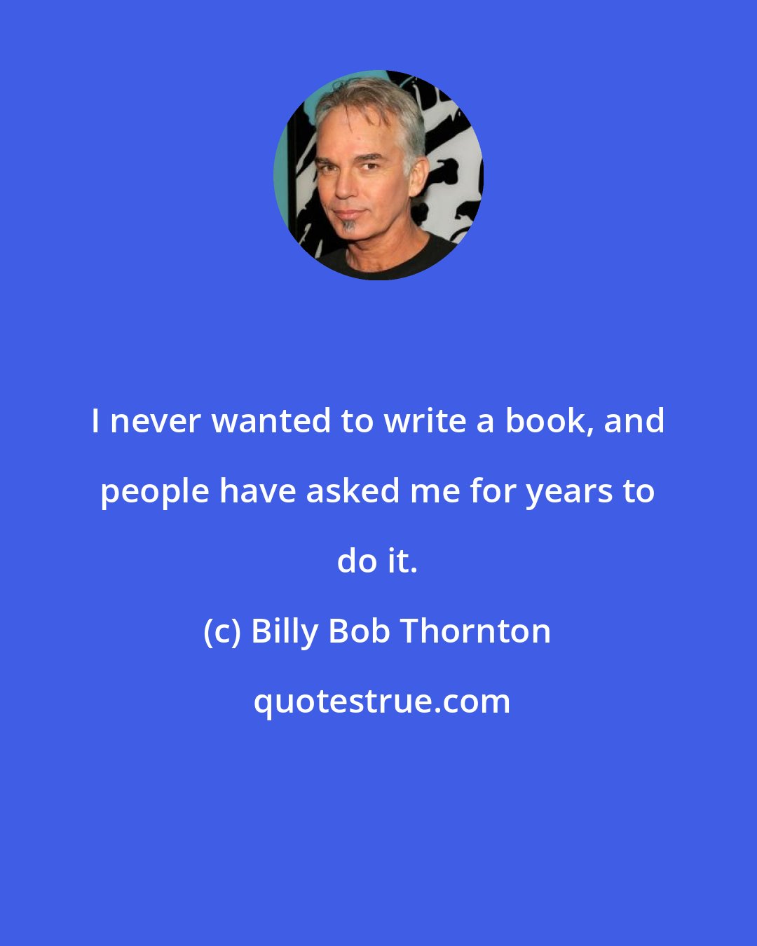 Billy Bob Thornton: I never wanted to write a book, and people have asked me for years to do it.