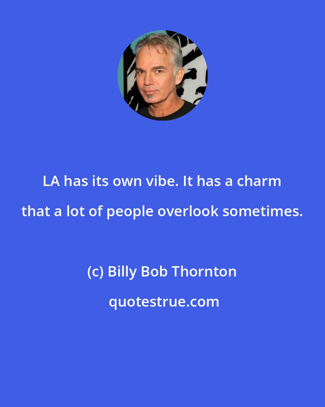 Billy Bob Thornton: LA has its own vibe. It has a charm that a lot of people overlook sometimes.