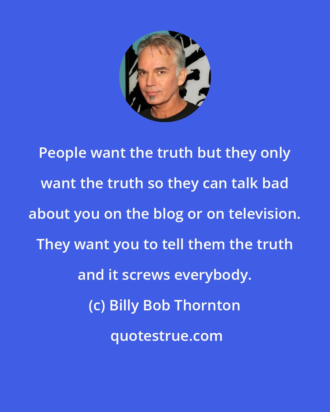 Billy Bob Thornton: People want the truth but they only want the truth so they can talk bad about you on the blog or on television. They want you to tell them the truth and it screws everybody.