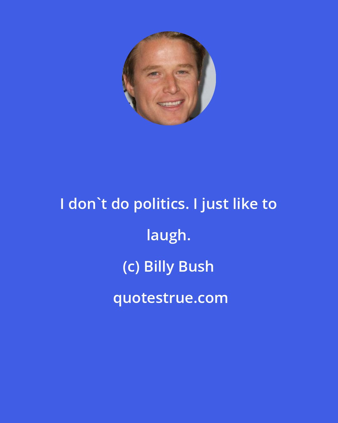 Billy Bush: I don't do politics. I just like to laugh.