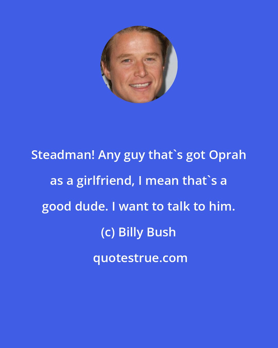 Billy Bush: Steadman! Any guy that's got Oprah as a girlfriend, I mean that's a good dude. I want to talk to him.