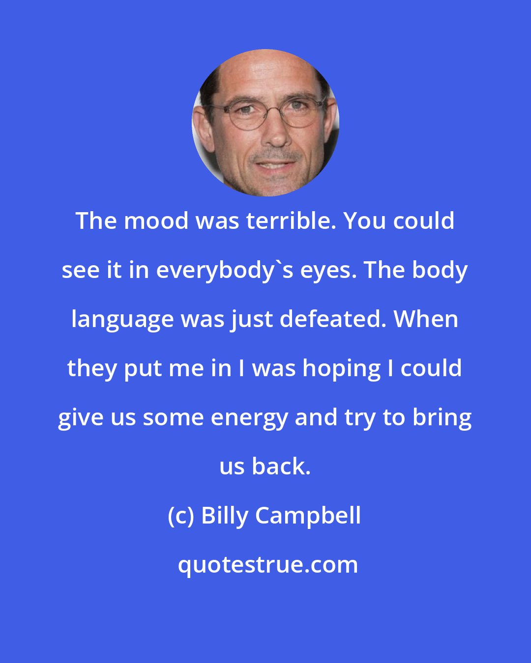 Billy Campbell: The mood was terrible. You could see it in everybody's eyes. The body language was just defeated. When they put me in I was hoping I could give us some energy and try to bring us back.