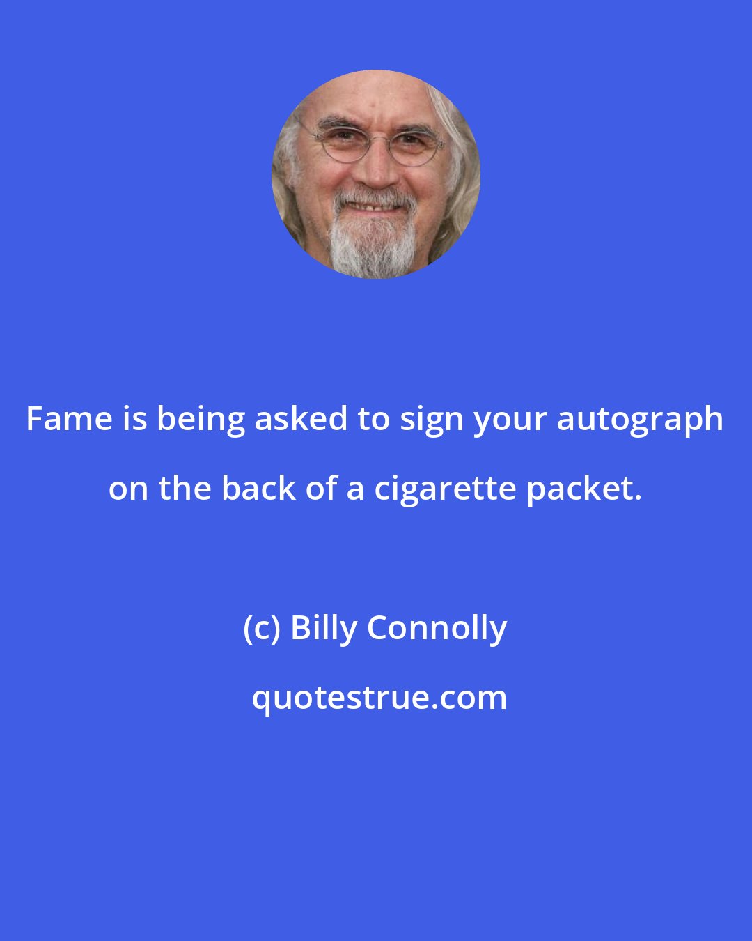 Billy Connolly: Fame is being asked to sign your autograph on the back of a cigarette packet.