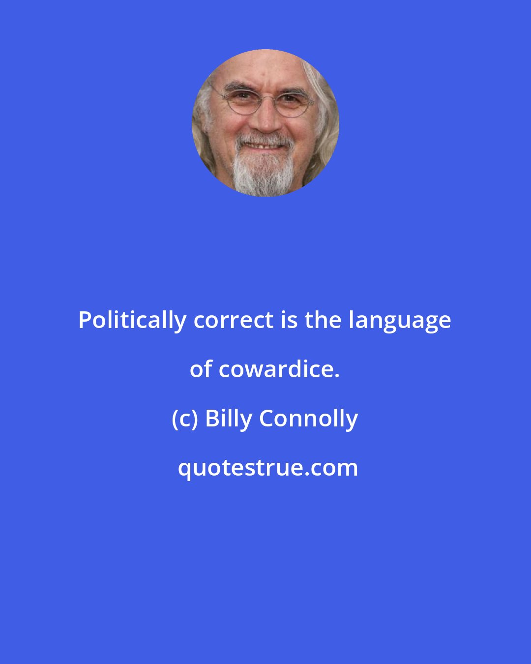 Billy Connolly: Politically correct is the language of cowardice.