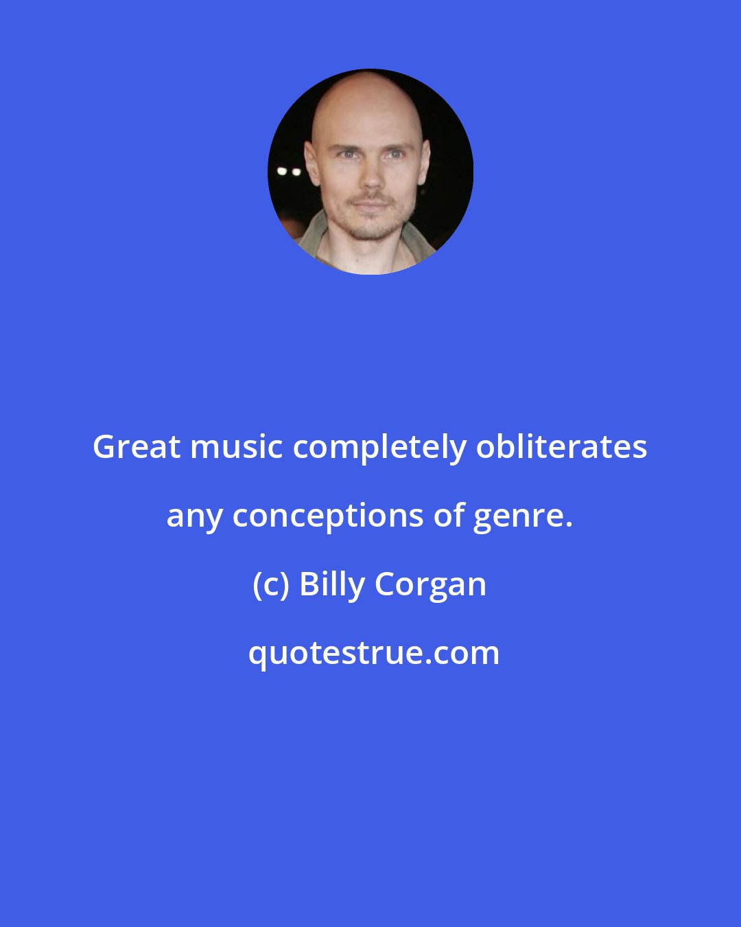 Billy Corgan: Great music completely obliterates any conceptions of genre.