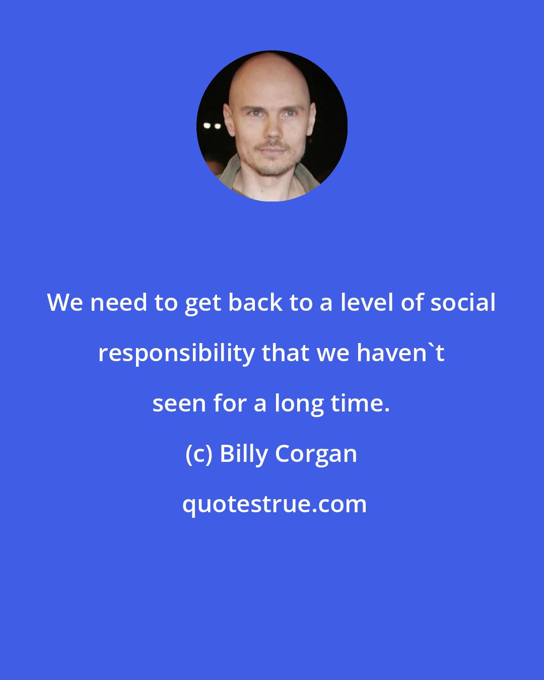 Billy Corgan: We need to get back to a level of social responsibility that we haven't seen for a long time.