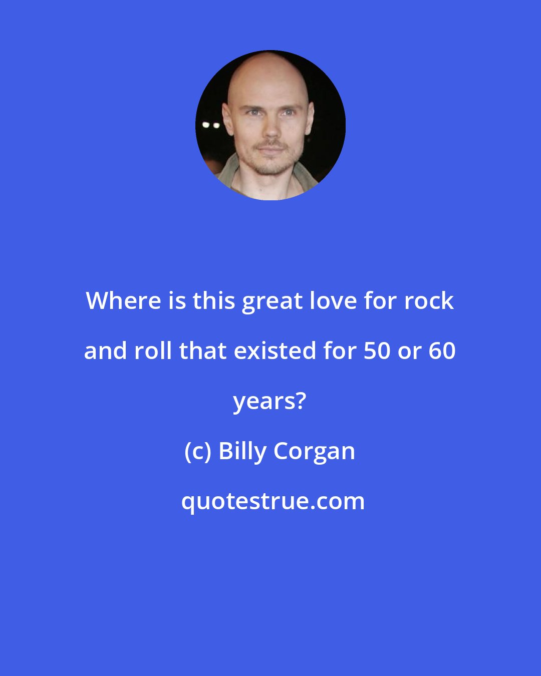 Billy Corgan: Where is this great love for rock and roll that existed for 50 or 60 years?