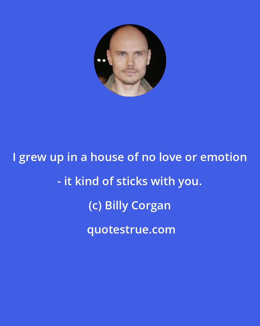 Billy Corgan: I grew up in a house of no love or emotion - it kind of sticks with you.