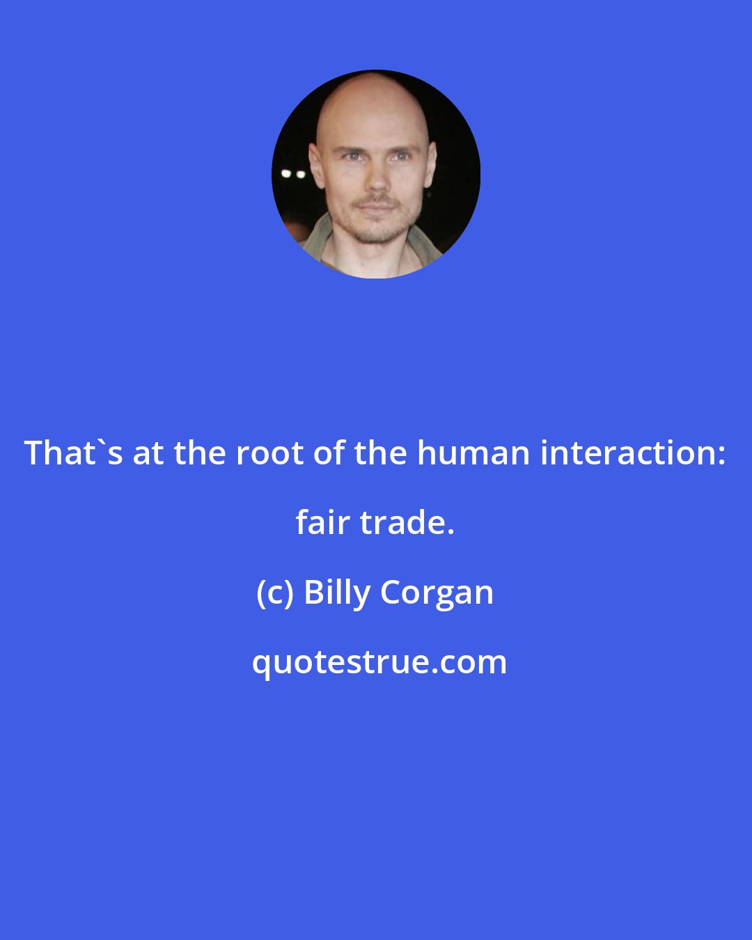 Billy Corgan: That's at the root of the human interaction: fair trade.