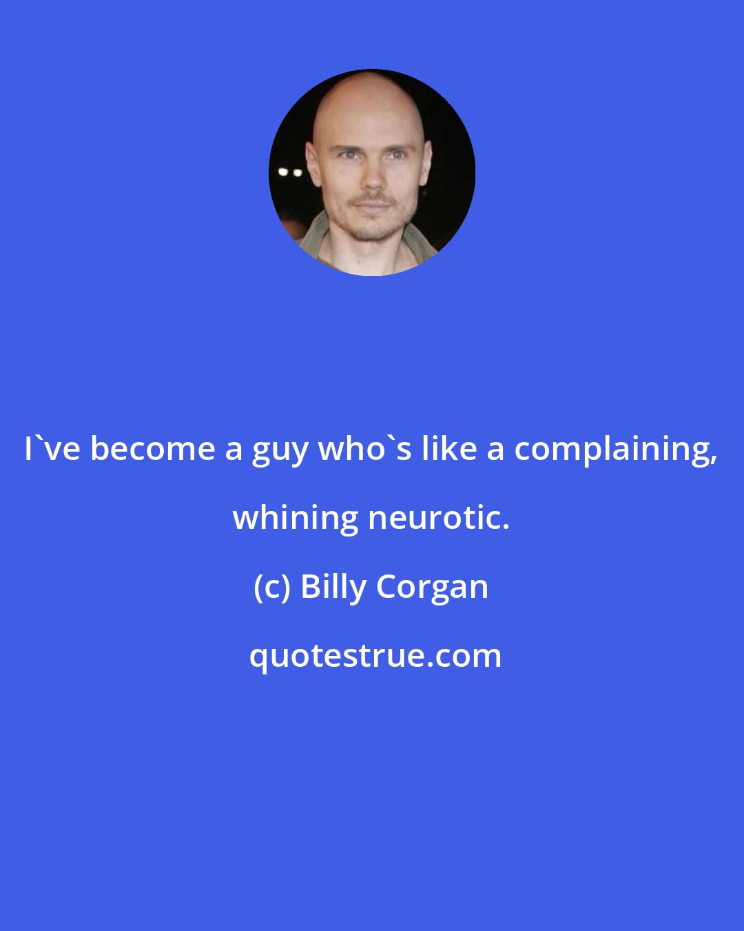 Billy Corgan: I've become a guy who's like a complaining, whining neurotic.