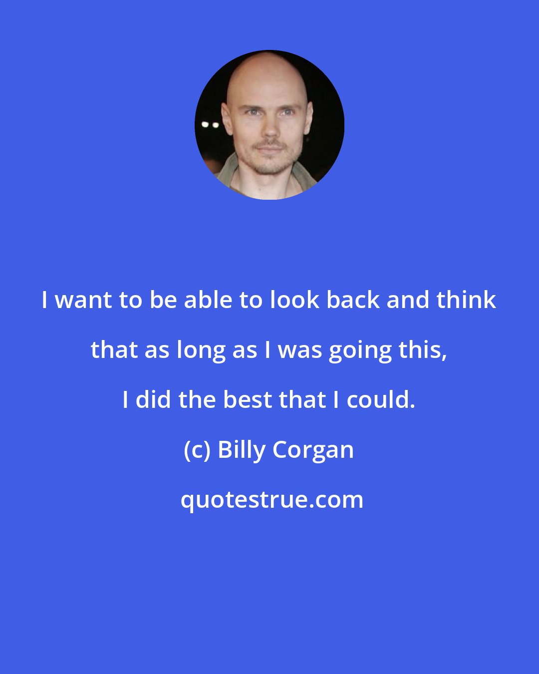 Billy Corgan: I want to be able to look back and think that as long as I was going this, I did the best that I could.