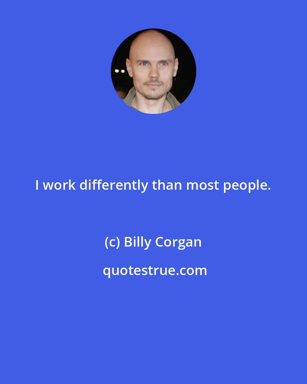 Billy Corgan: I work differently than most people.