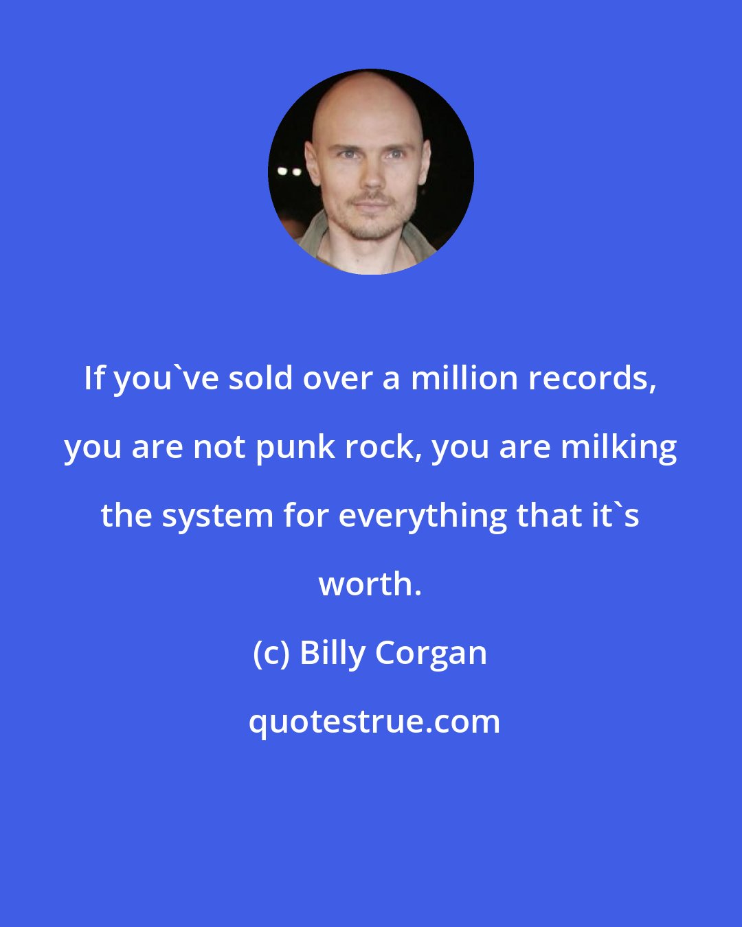 Billy Corgan: If you've sold over a million records, you are not punk rock, you are milking the system for everything that it's worth.