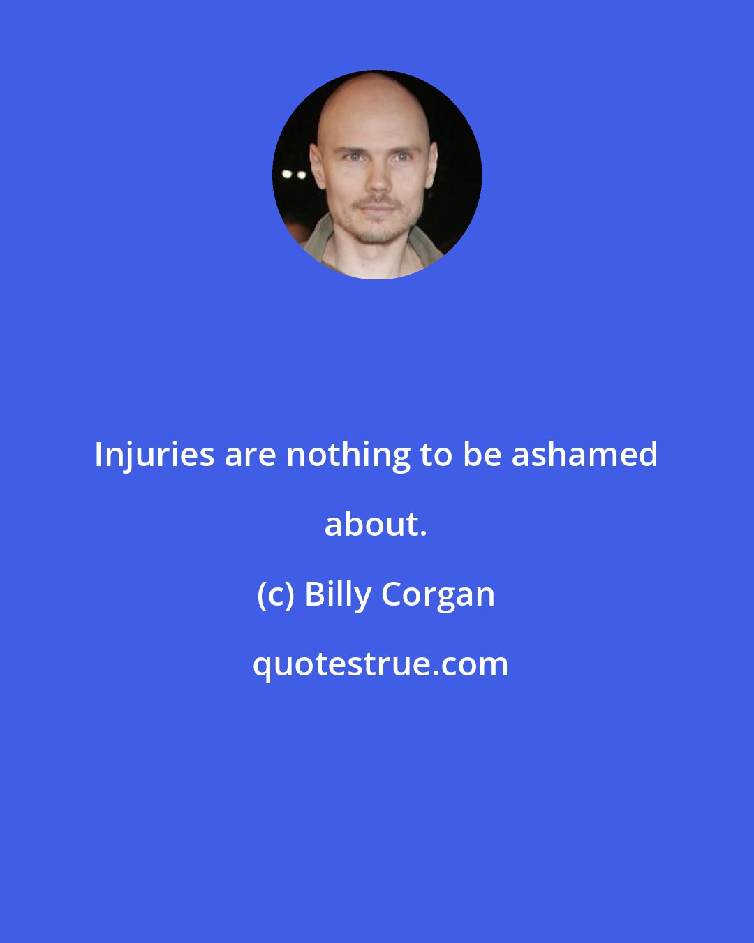 Billy Corgan: Injuries are nothing to be ashamed about.