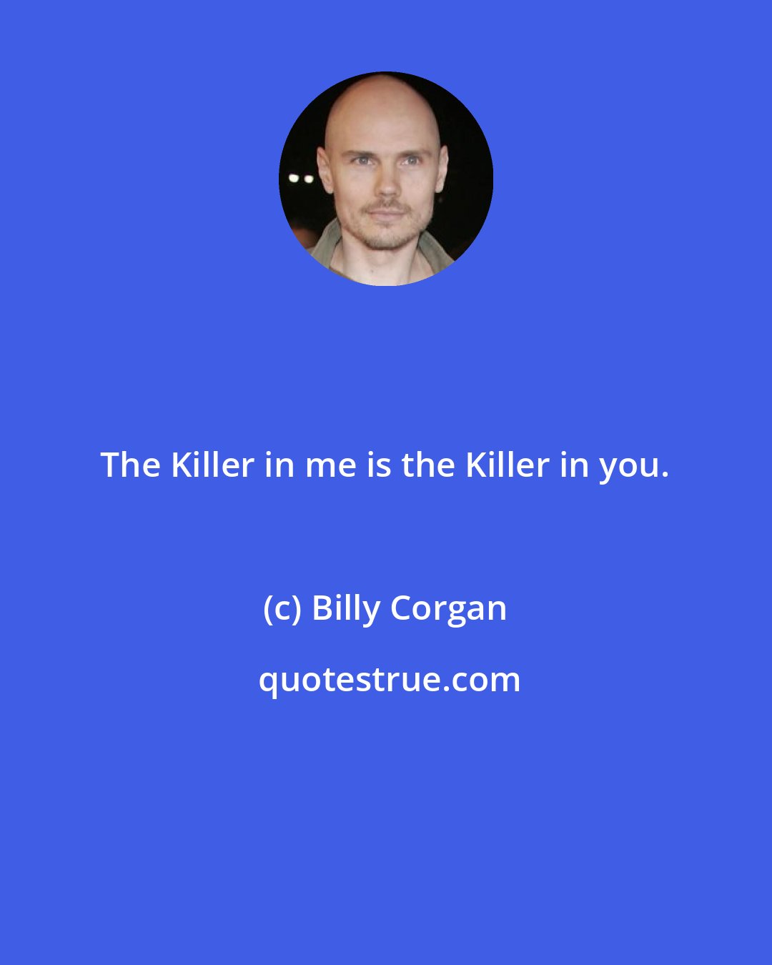 Billy Corgan: The Killer in me is the Killer in you.