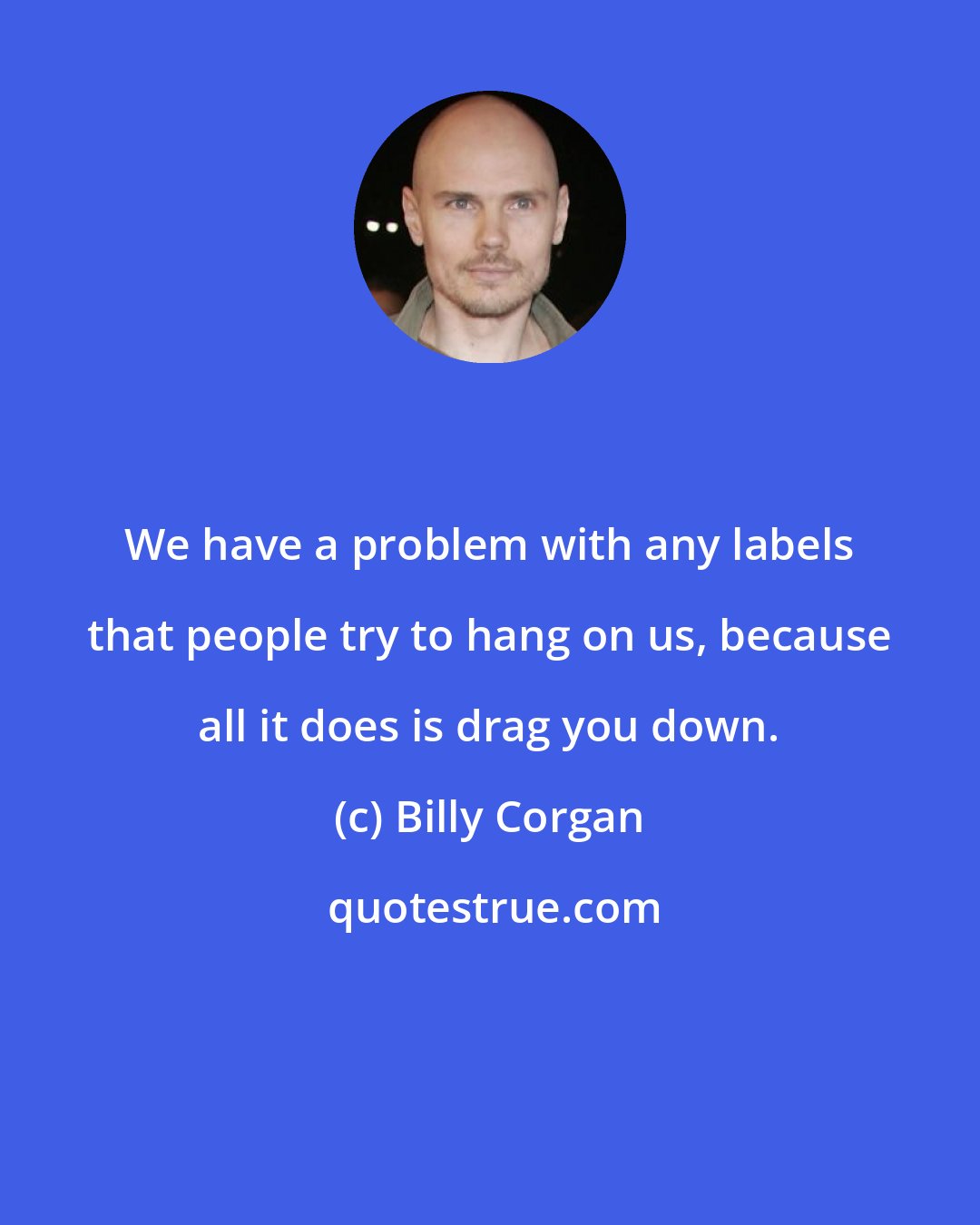 Billy Corgan: We have a problem with any labels that people try to hang on us, because all it does is drag you down.