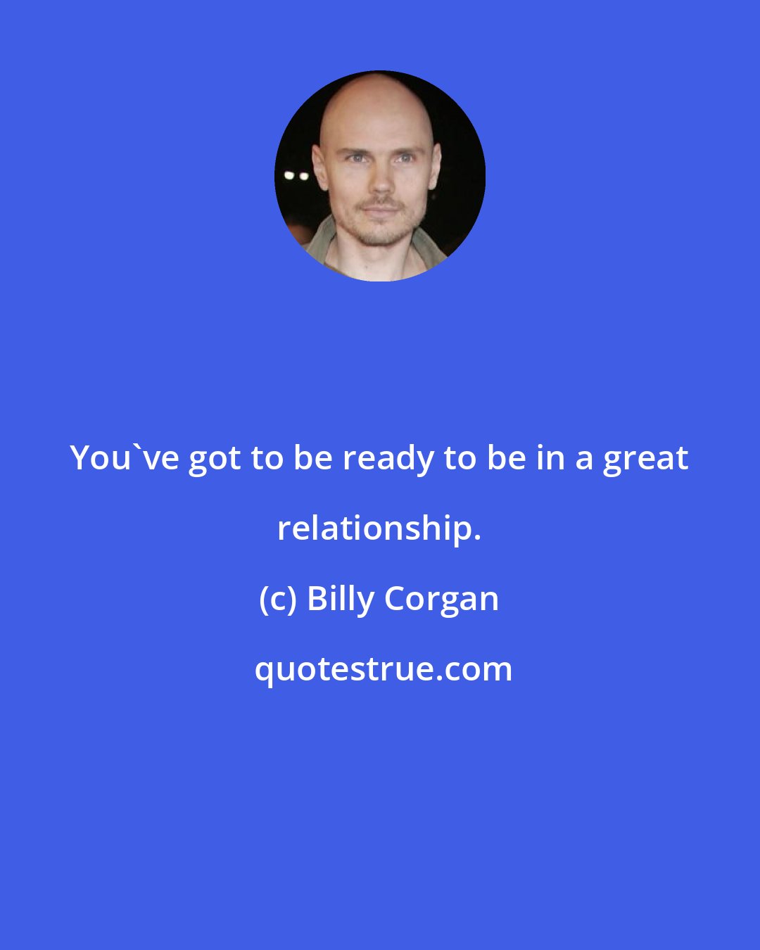 Billy Corgan: You've got to be ready to be in a great relationship.