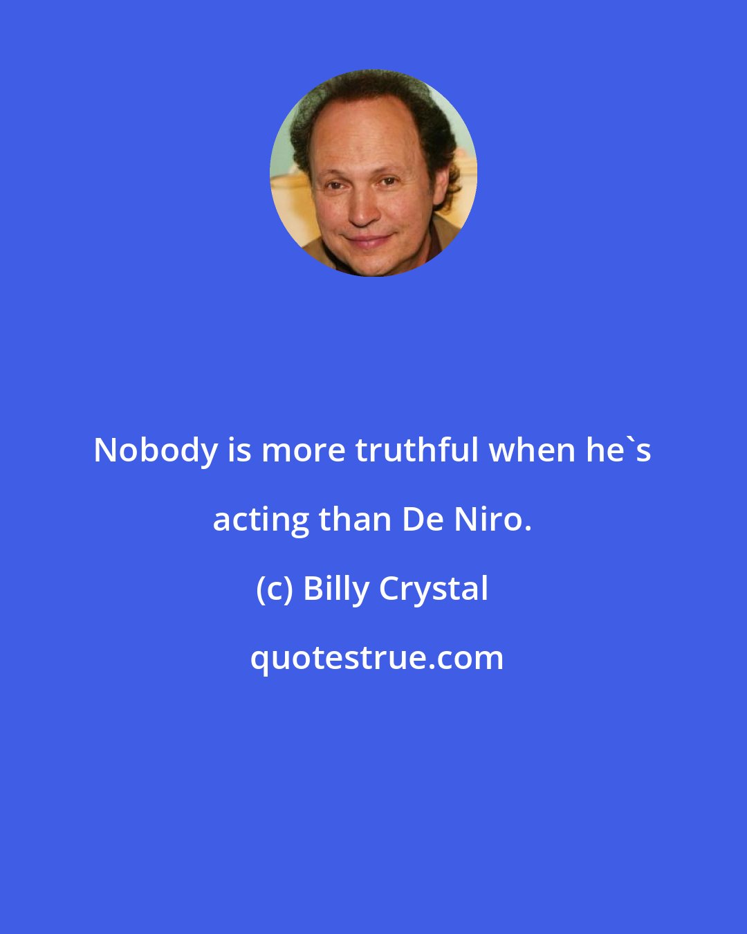 Billy Crystal: Nobody is more truthful when he's acting than De Niro.