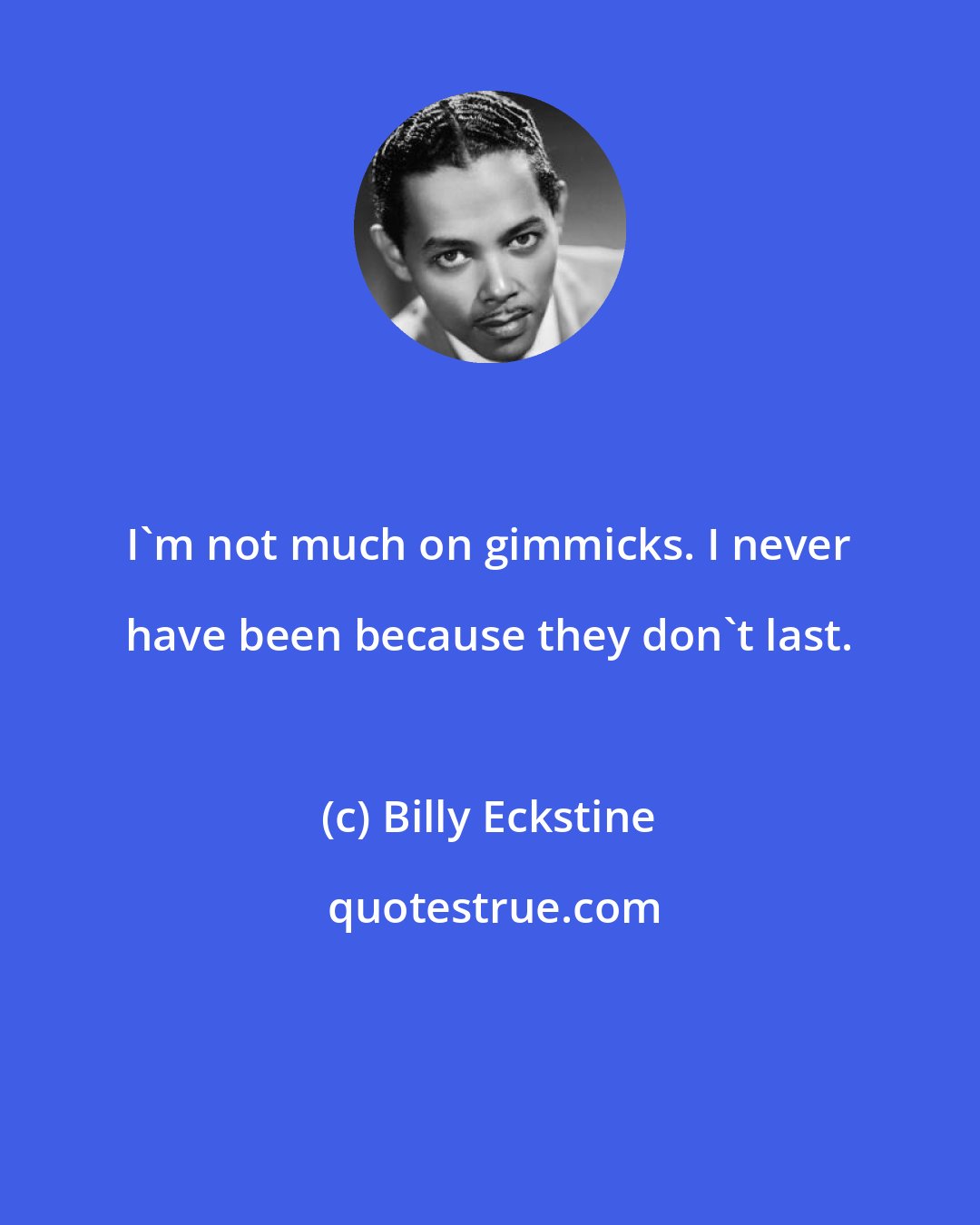 Billy Eckstine: I'm not much on gimmicks. I never have been because they don't last.