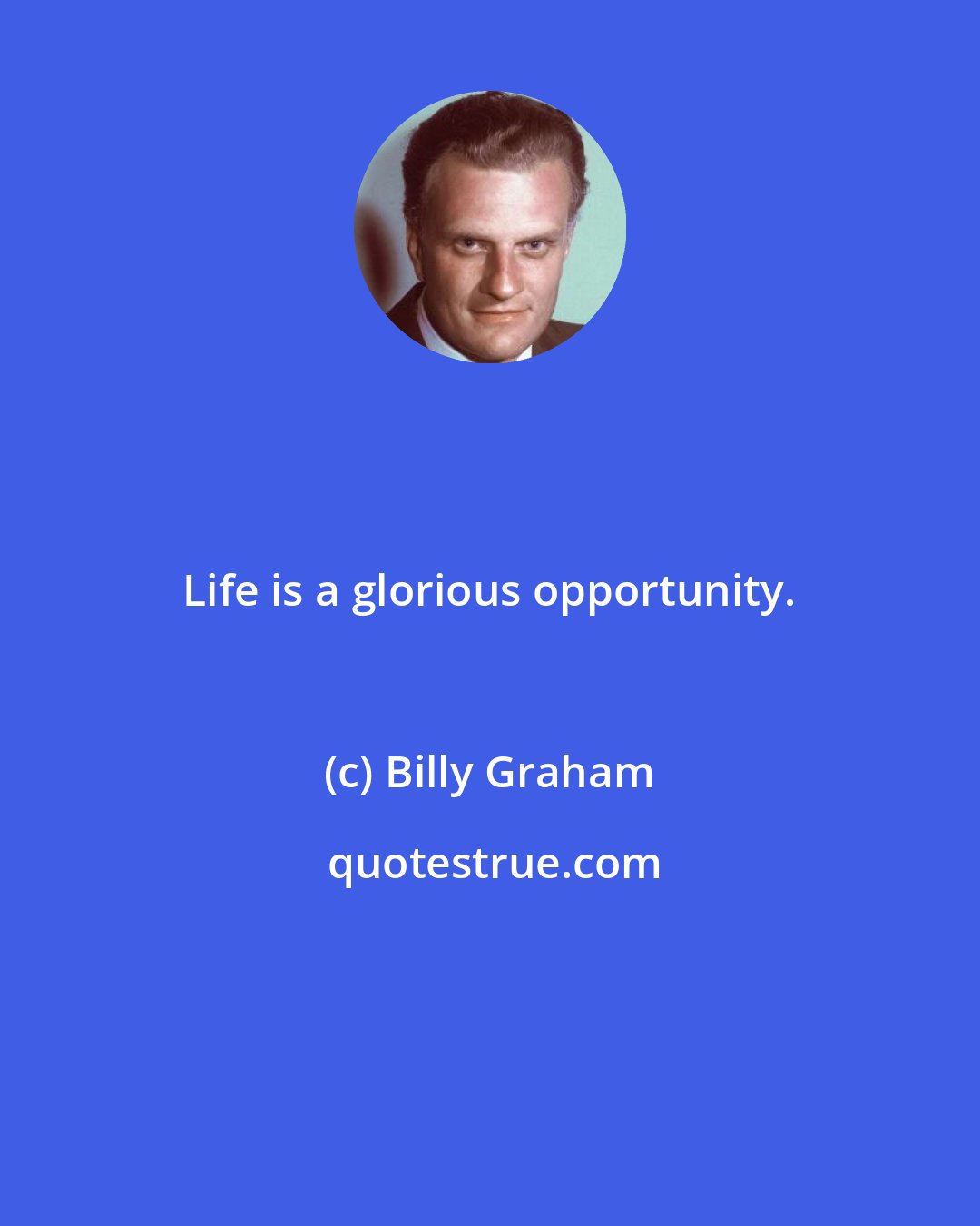 Billy Graham: Life is a glorious opportunity.