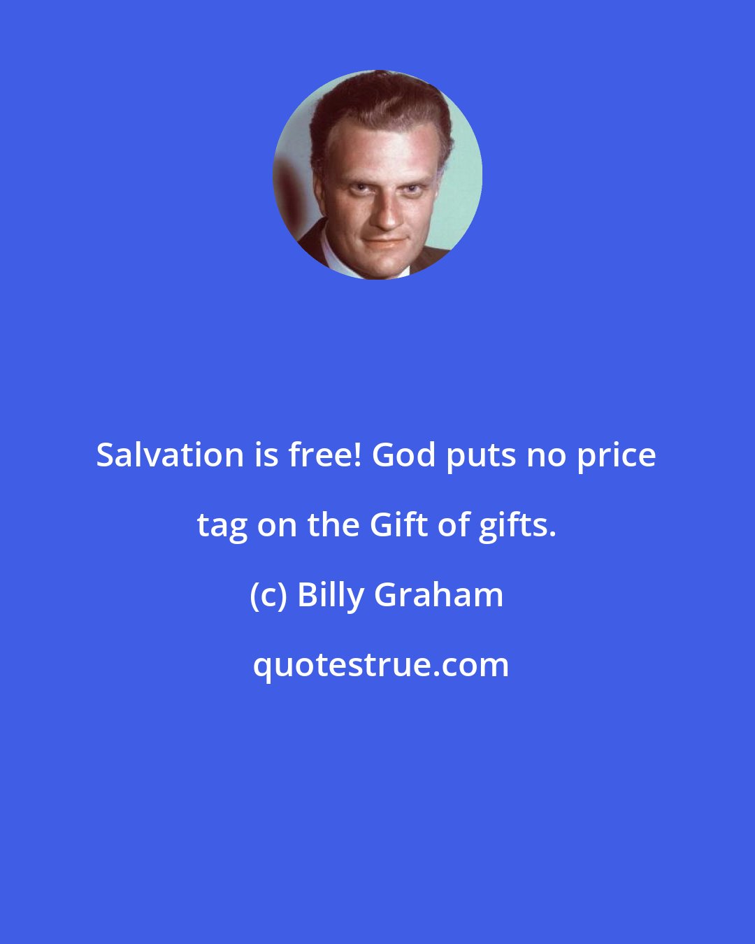 Billy Graham: Salvation is free! God puts no price tag on the Gift of gifts.