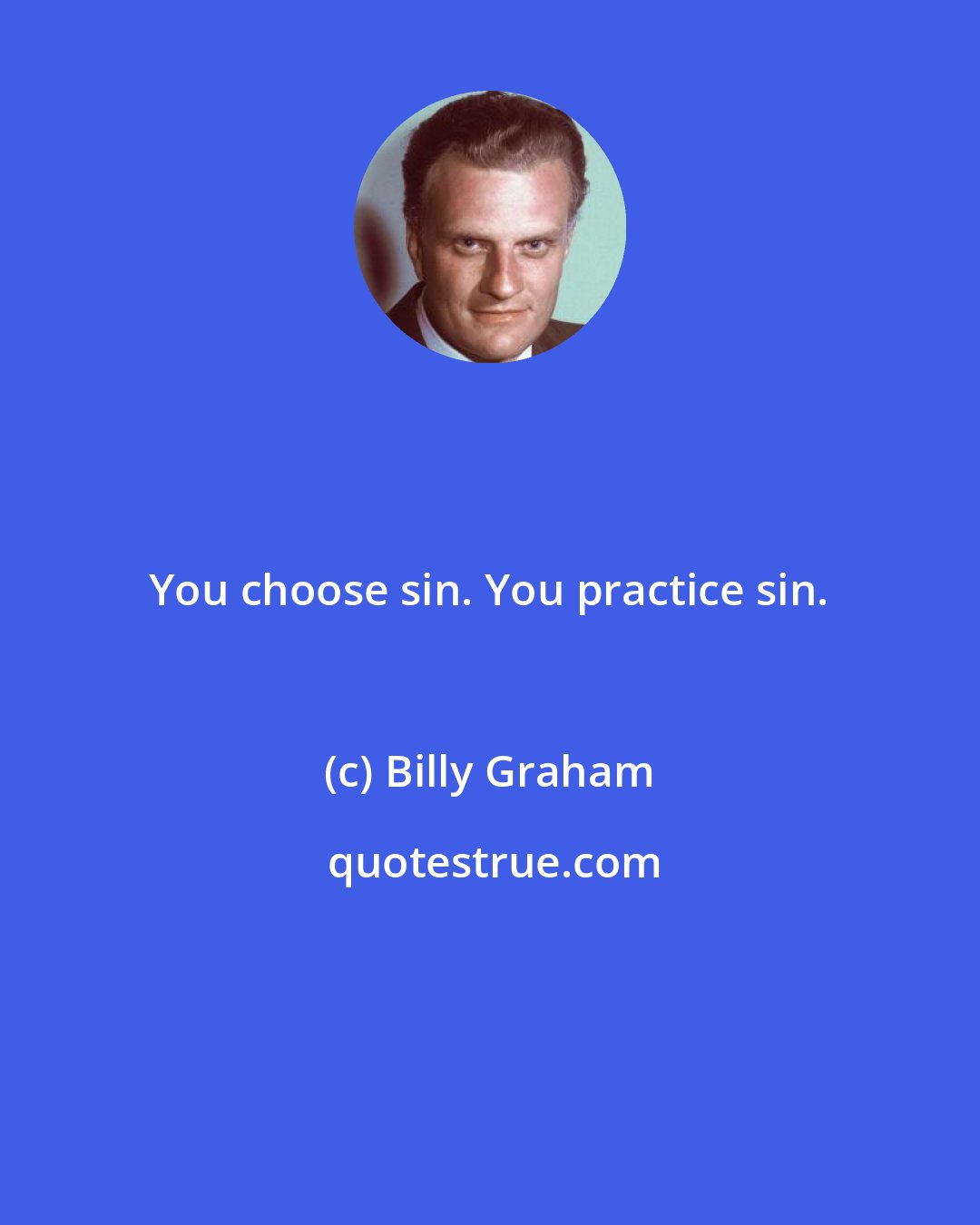 Billy Graham: You choose sin. You practice sin.
