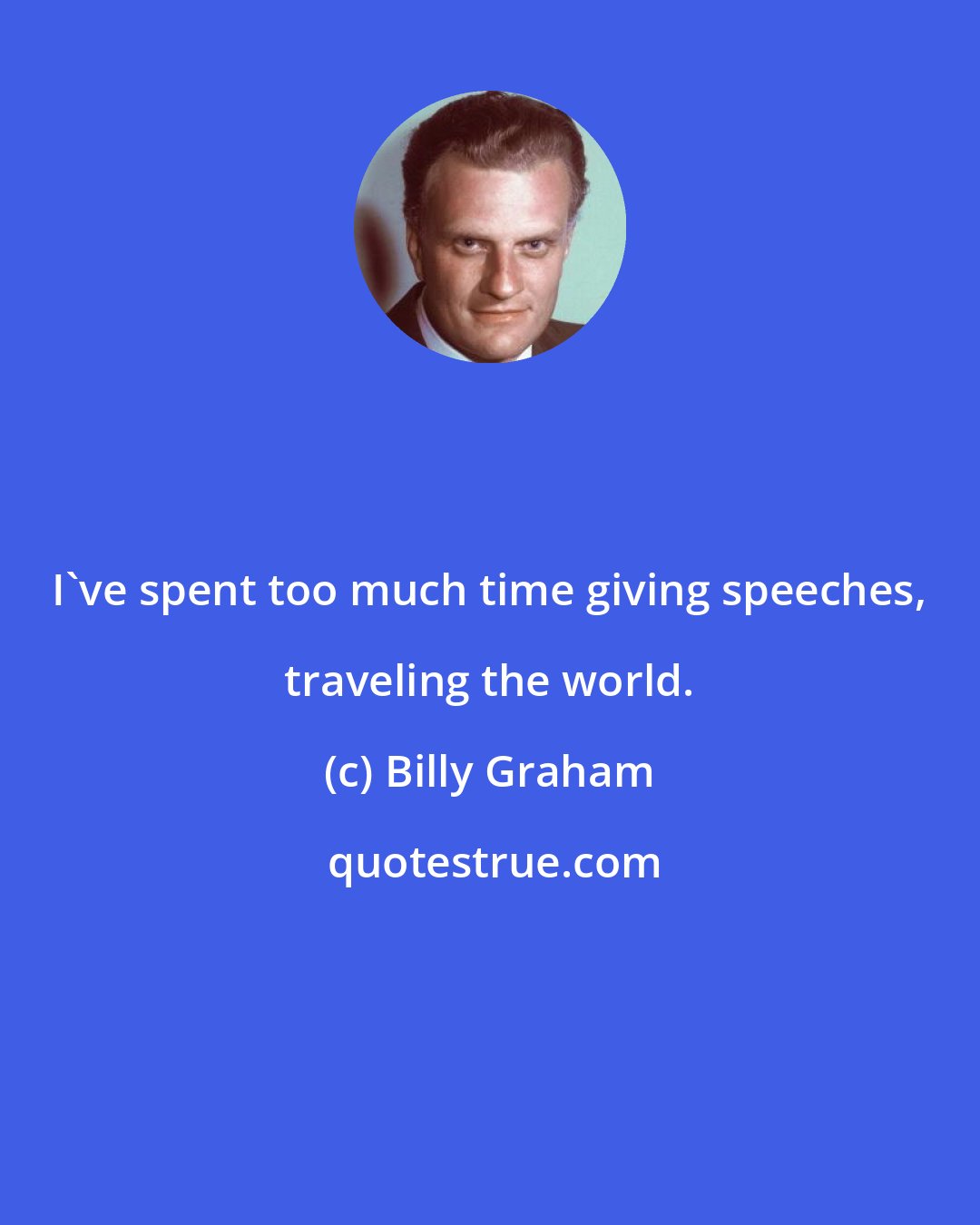 Billy Graham: I've spent too much time giving speeches, traveling the world.