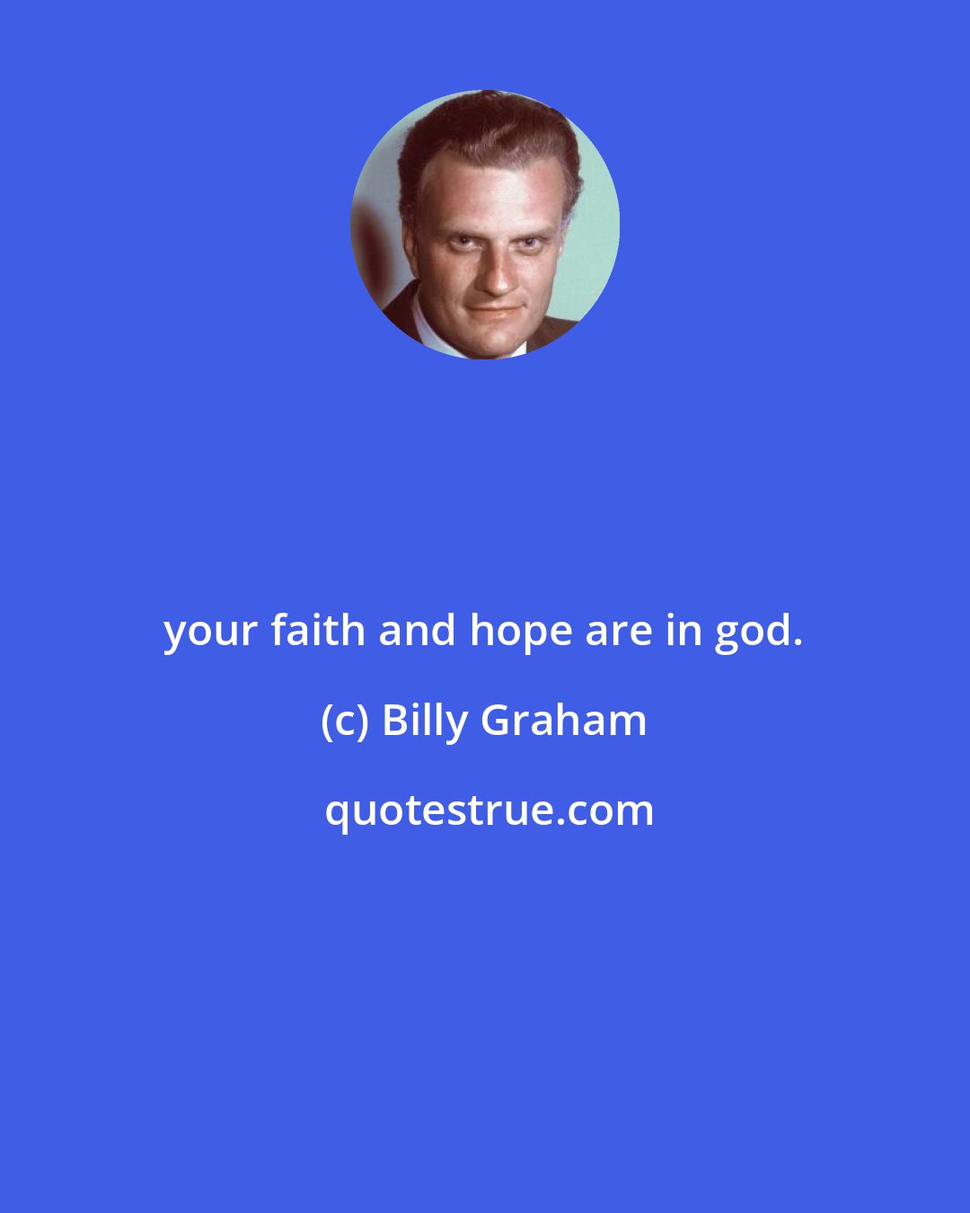 Billy Graham: your faith and hope are in god.