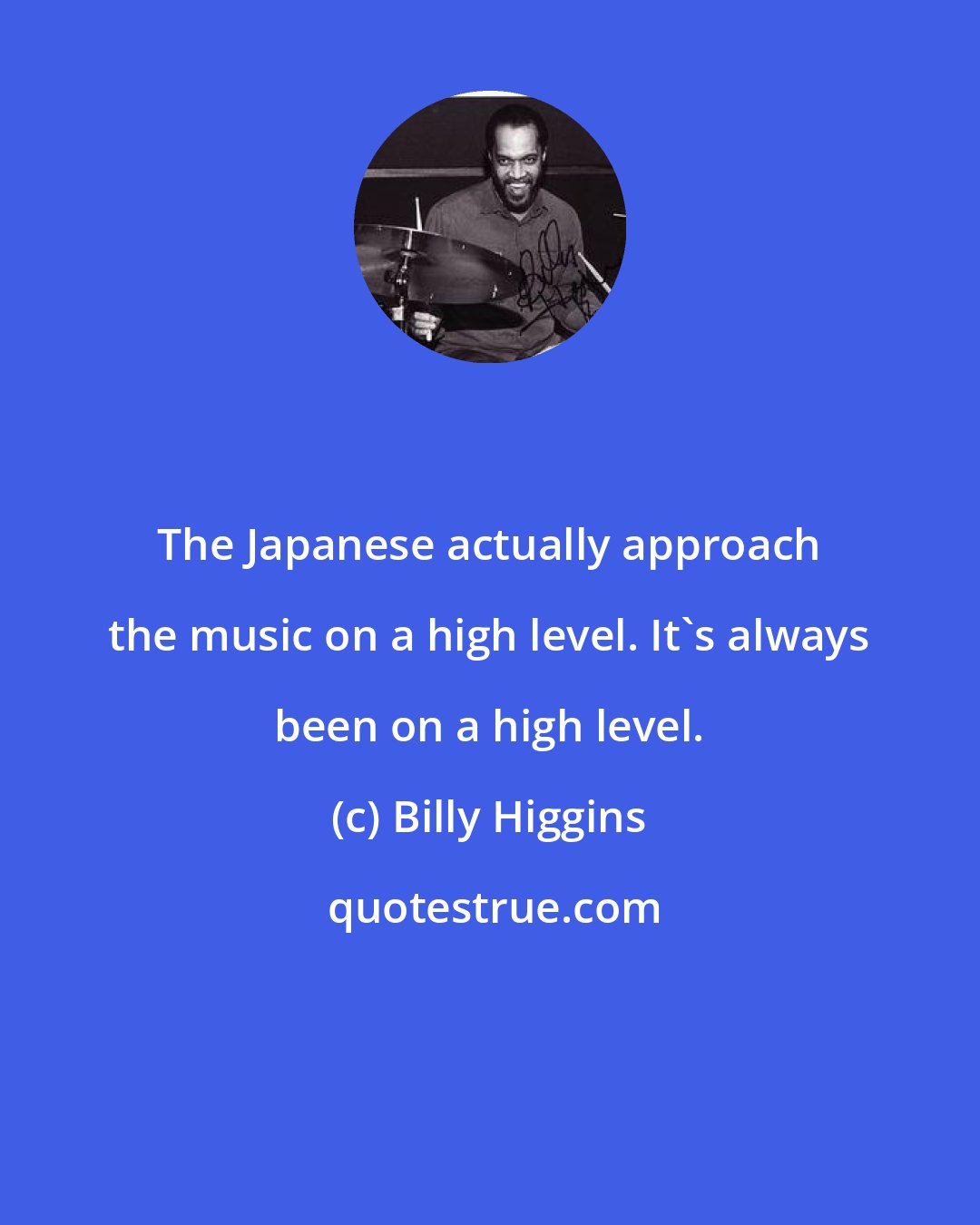 Billy Higgins: The Japanese actually approach the music on a high level. It's always been on a high level.