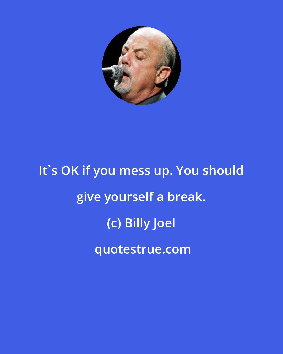 Billy Joel: It's OK if you mess up. You should give yourself a break.