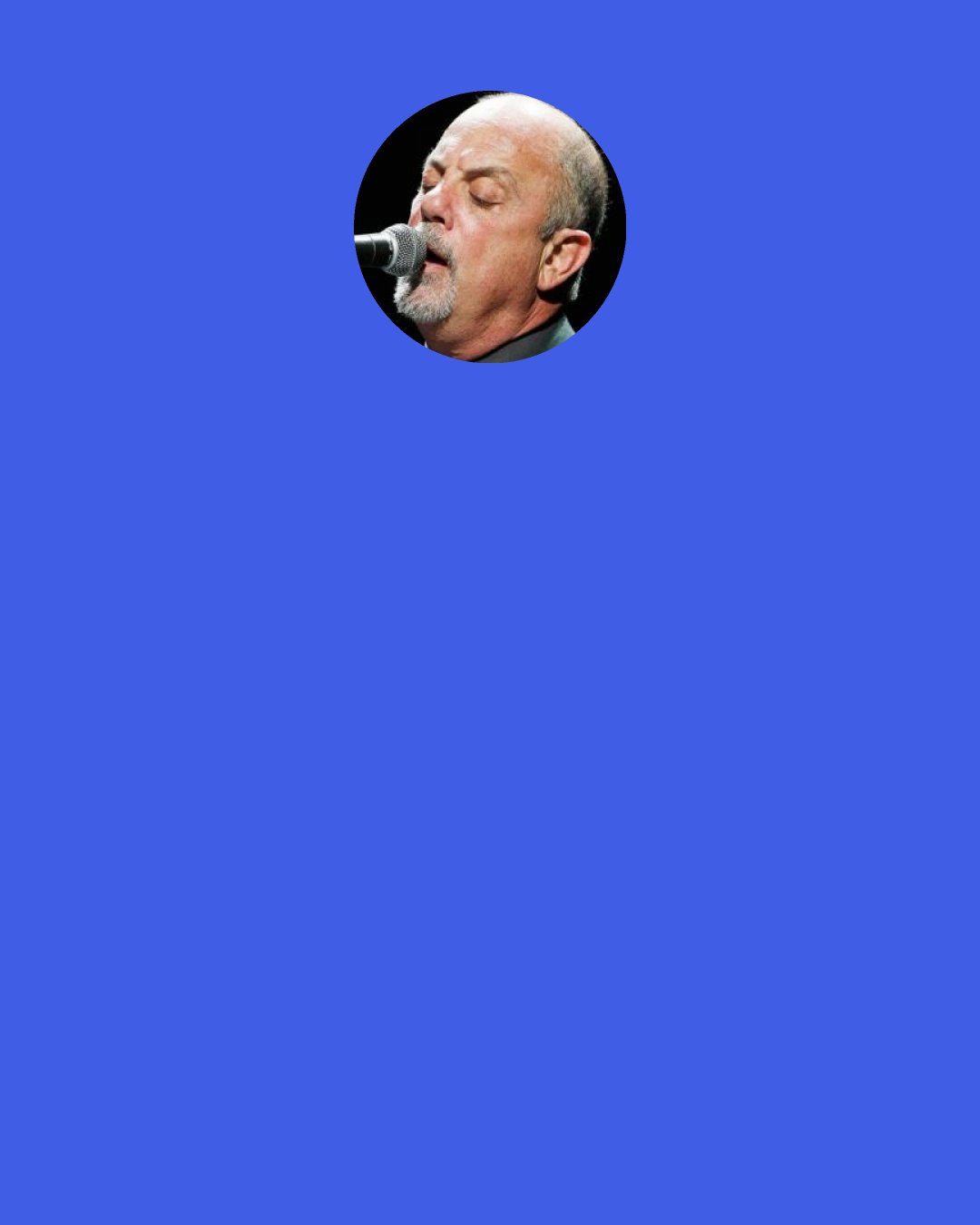 Billy Joel: Videos destroyed the vitality of rock and roll. Before that, music said, "Listen to me." Now it says, "Look at me."