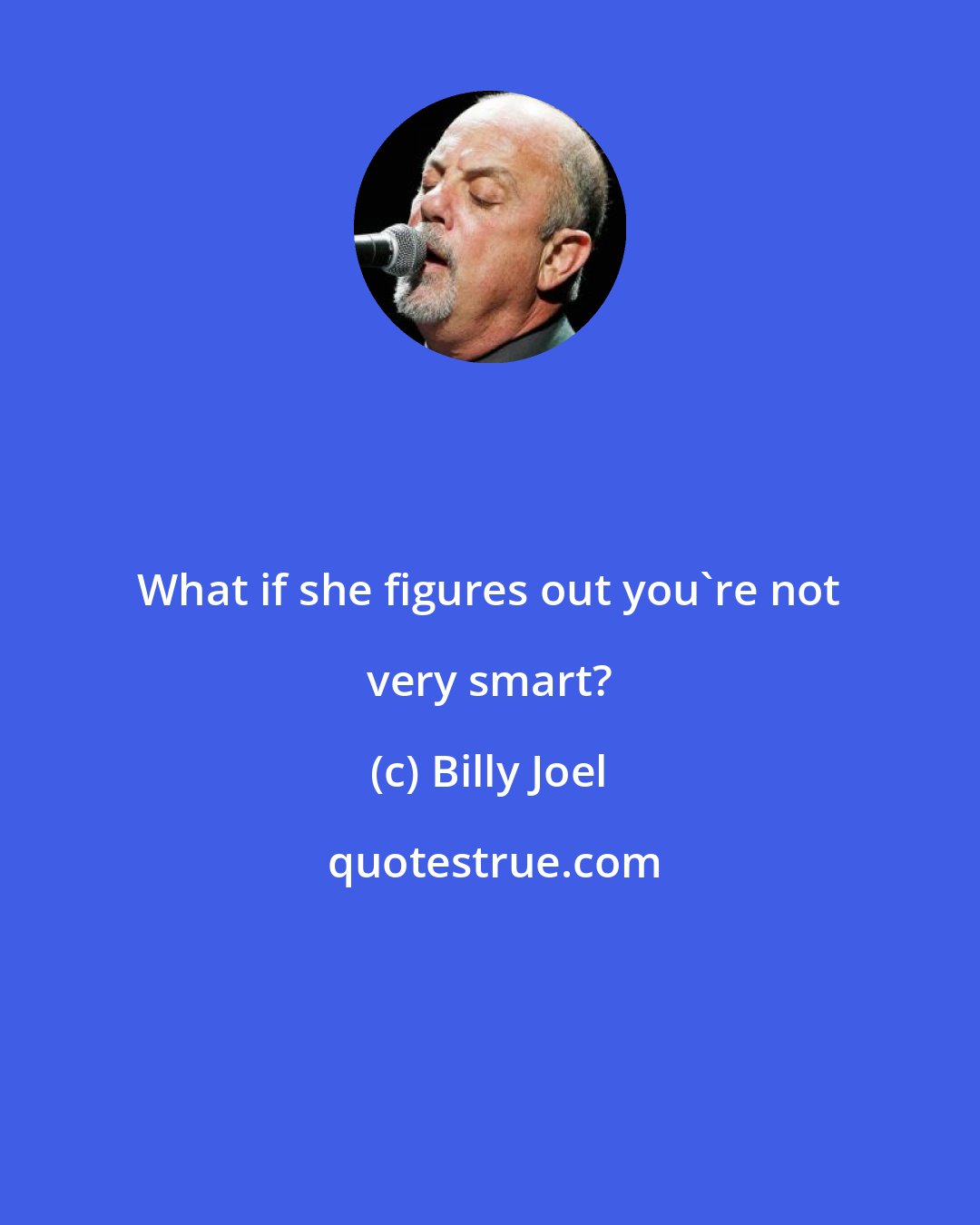 Billy Joel: What if she figures out you're not very smart?