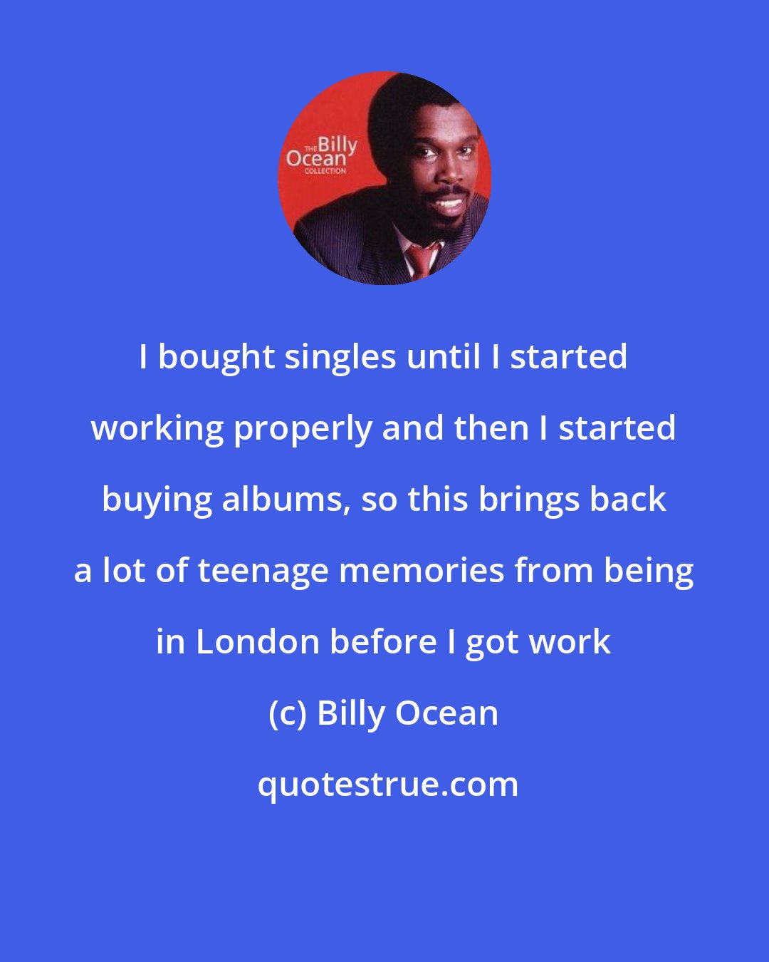 Billy Ocean: I bought singles until I started working properly and then I started buying albums, so this brings back a lot of teenage memories from being in London before I got work