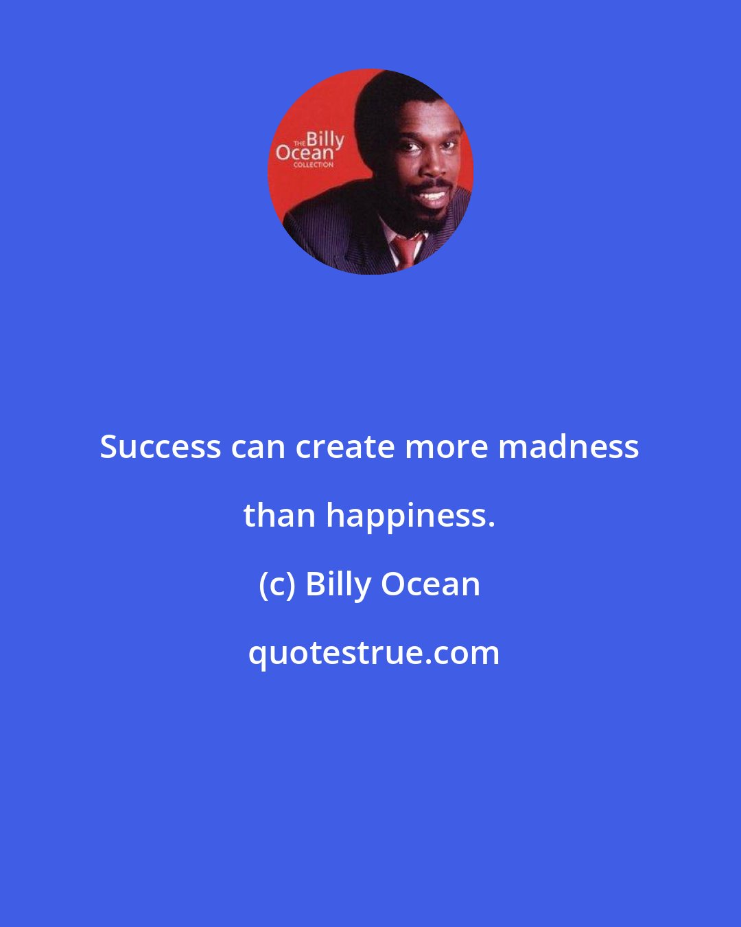 Billy Ocean: Success can create more madness than happiness.