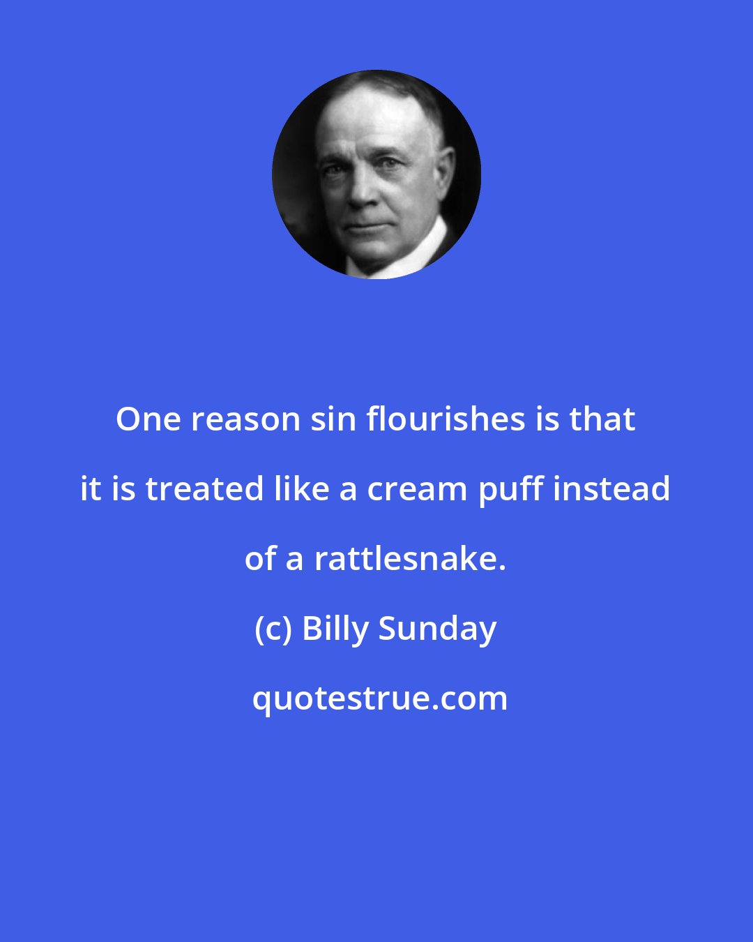 Billy Sunday: One reason sin flourishes is that it is treated like a cream puff instead of a rattlesnake.