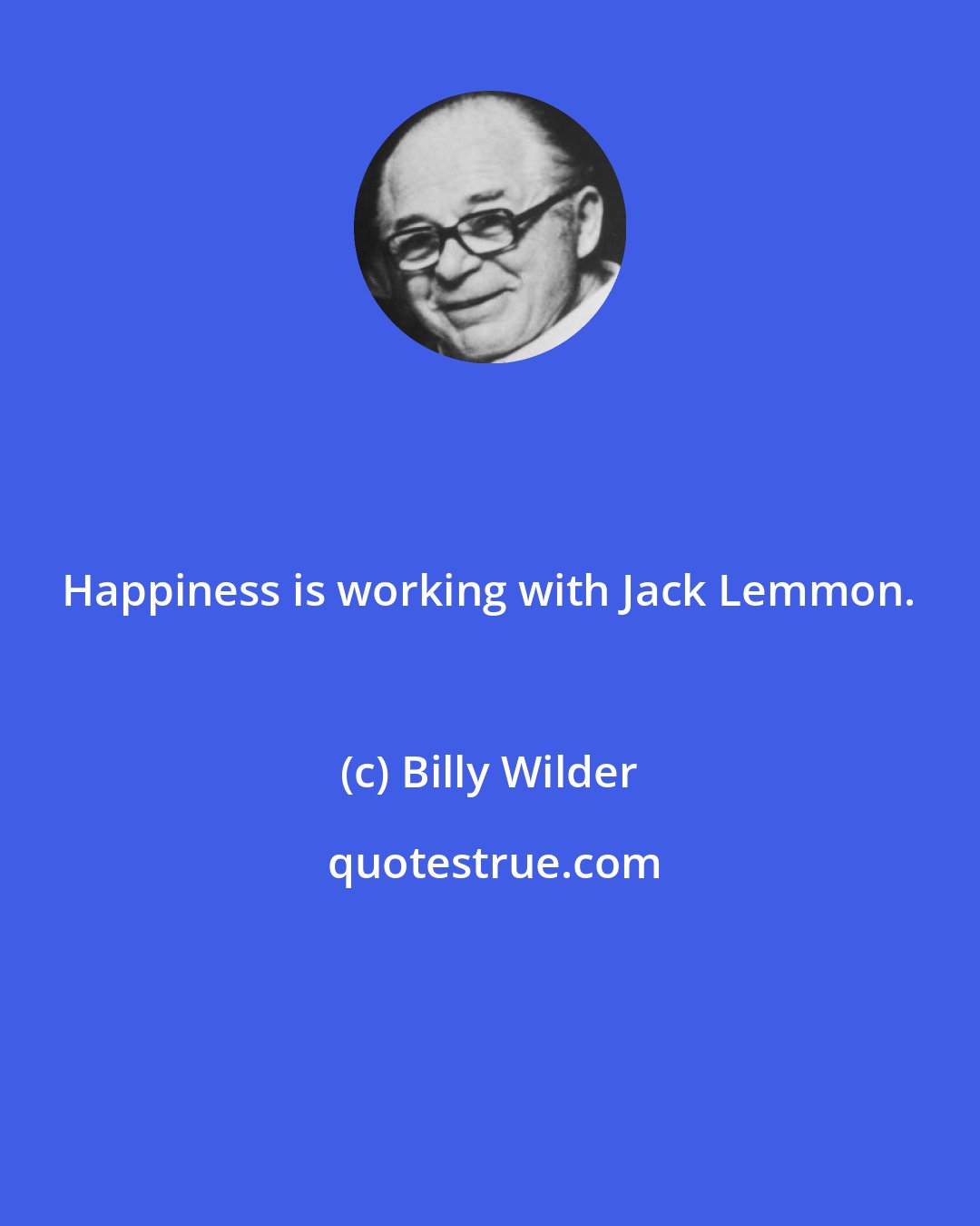 Billy Wilder: Happiness is working with Jack Lemmon.