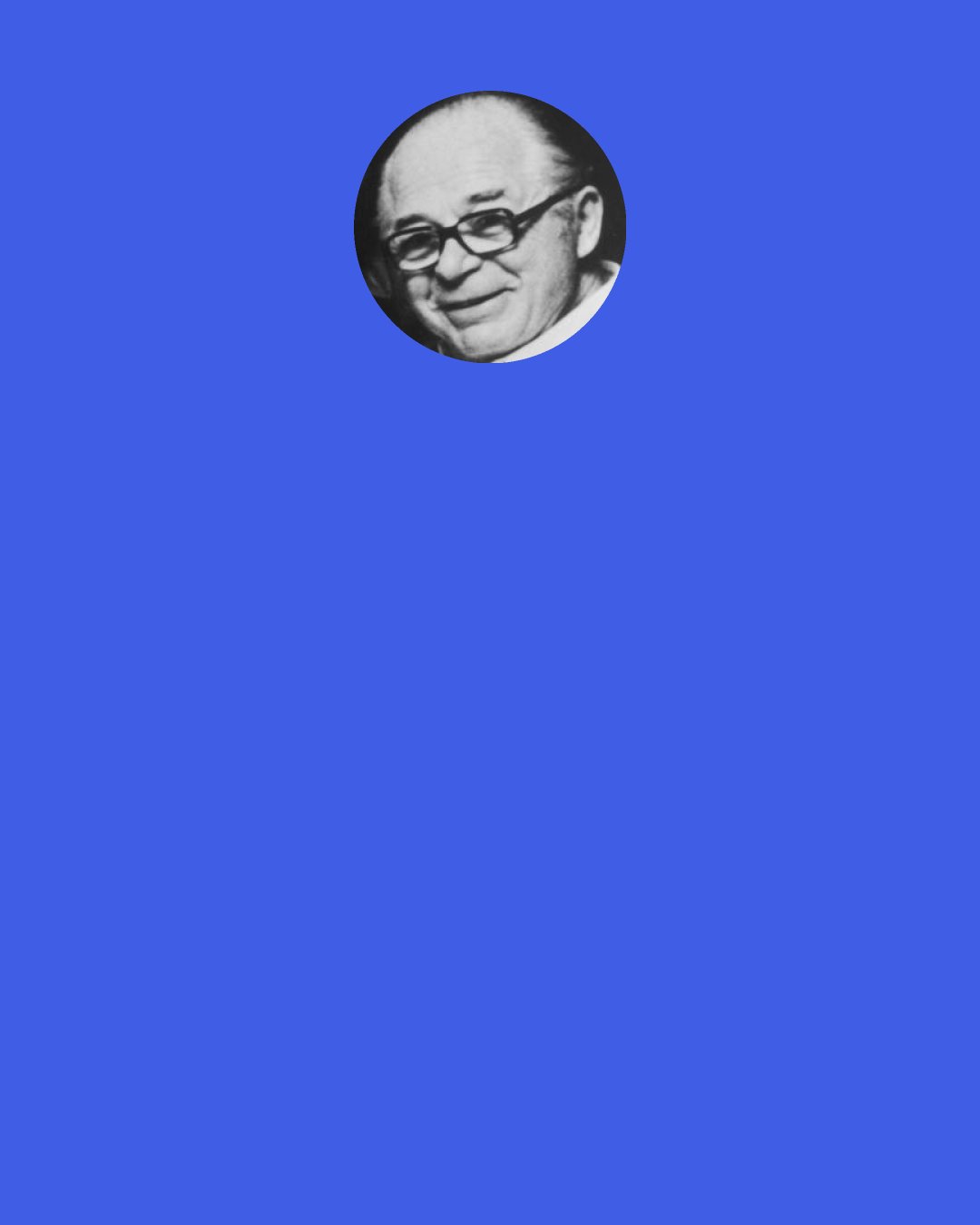 Billy Wilder: I never overestimate the audience, nor do I underestimate them. I just have a very rational idea as to who we’re dealing with, and that we’re not making a picture for Harvard Law School, we’re making a picture for middle-class people, the people that you see on the subway, or the people that you see in a restaurant. Just normal people.