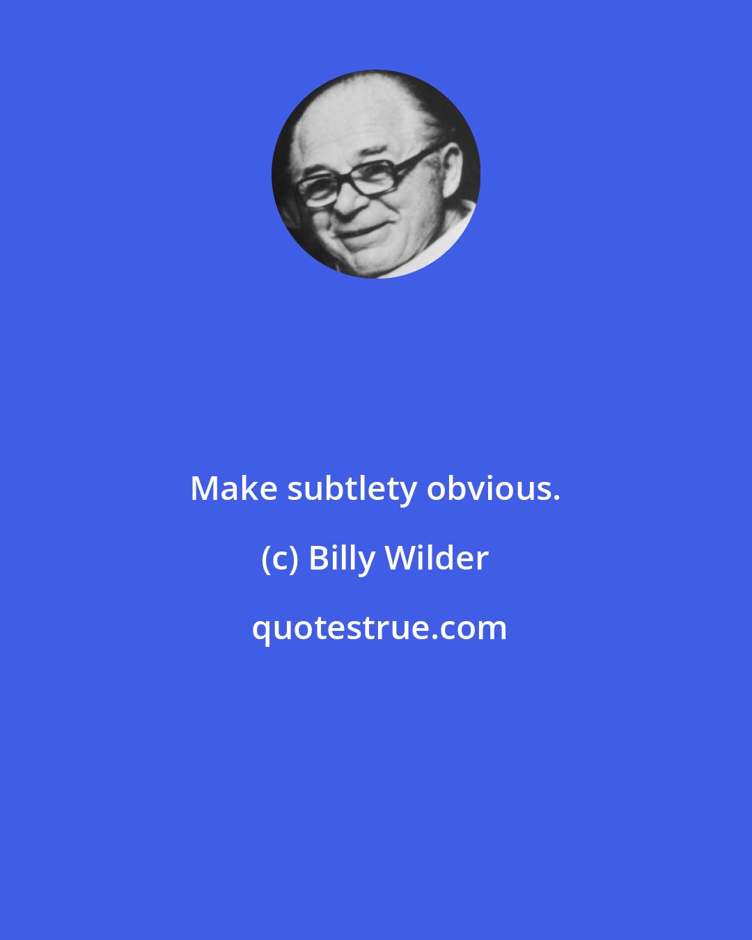 Billy Wilder: Make subtlety obvious.