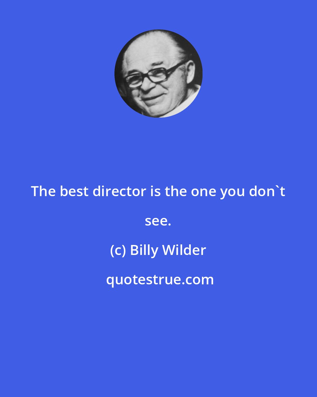 Billy Wilder: The best director is the one you don't see.