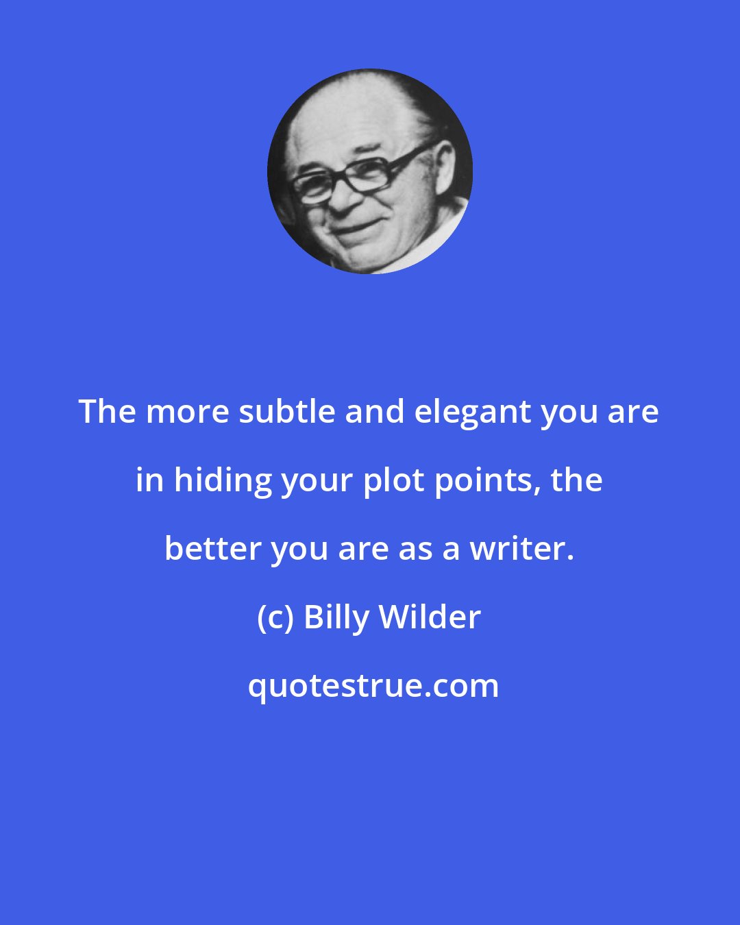 Billy Wilder: The more subtle and elegant you are in hiding your plot points, the better you are as a writer.