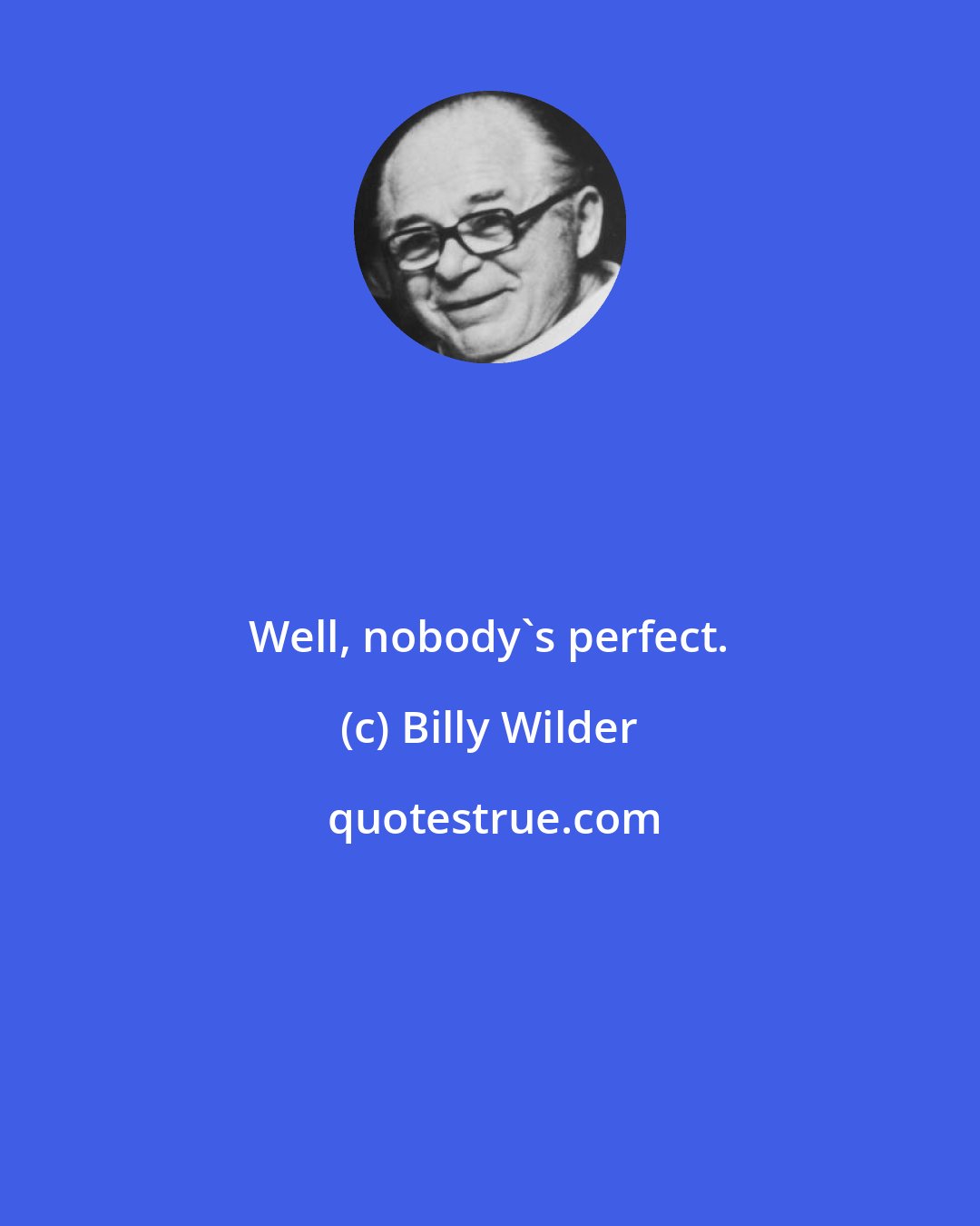 Billy Wilder: Well, nobody's perfect.